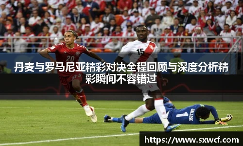 丹麦与罗马尼亚精彩对决全程回顾与深度分析精彩瞬间不容错过